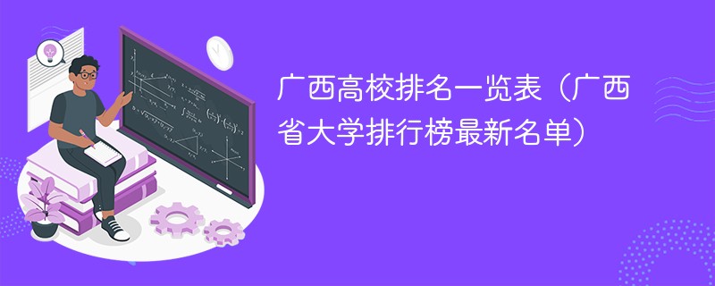 广西高校排名一览表（广西省大学排行榜最新名单）