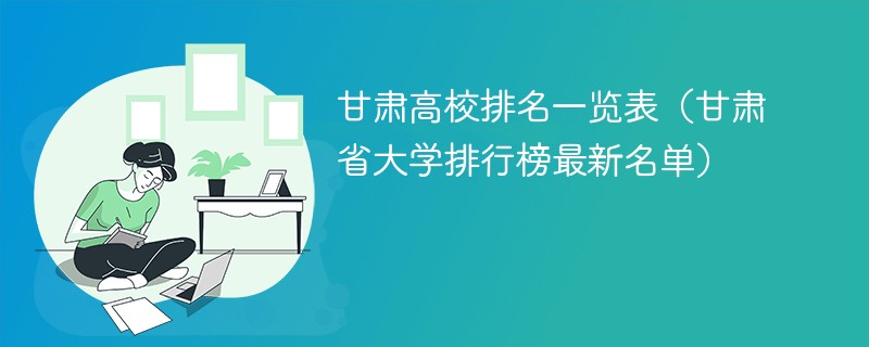 甘肃高校排名一览表（甘肃省大学排行榜最新名单）