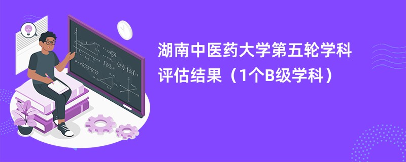 湖南中医药大学第五轮学科评估结果（1个B级学科）