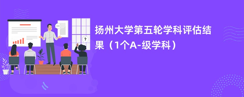 扬州大学第五轮学科评估结果（1个A-级学科）