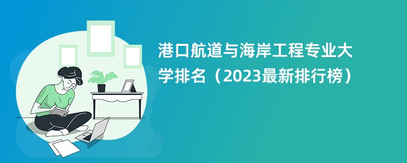 港口航道与海岸工程专业大学排名（2024最新排行榜）