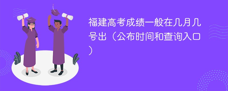 福建高考成绩一般在几月几号出(公布时间和查询入口) 福建高考成绩一般在几月几号出(公布时间和查询入口)