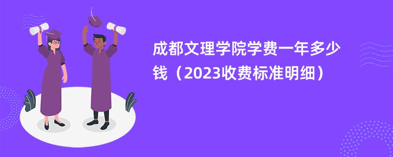 成都文理学院学费一年多少钱（2024收费标准明细）