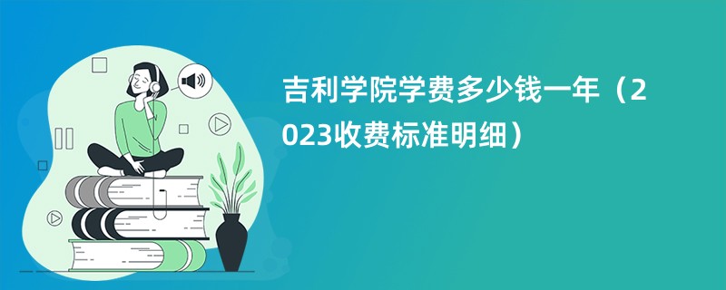 吉利学院学费多少钱一年（2024收费标准明细）