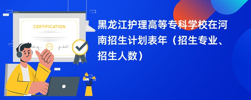 黑龙江护理高等专科学校在河南招生计划表2024年（招生专业、招生人数）