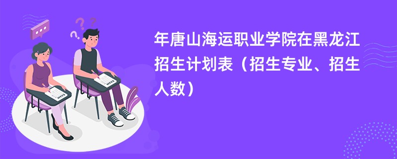 2024年唐山海运职业学院在黑龙江招生计划表（招生专业、招生人数）