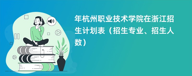 2024年杭州职业技术学院在浙江招生计划表（招生专业、招生人数）