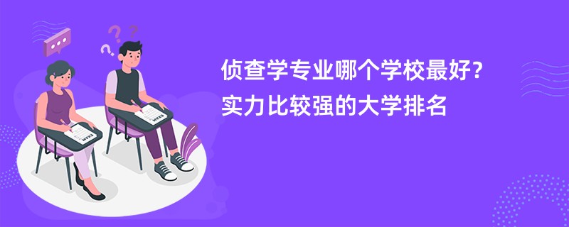 侦查学专业大学排名一览表（2025最新排行榜）