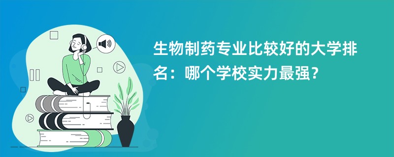 生物制药专业大学排名（2025最新排行榜一览表）