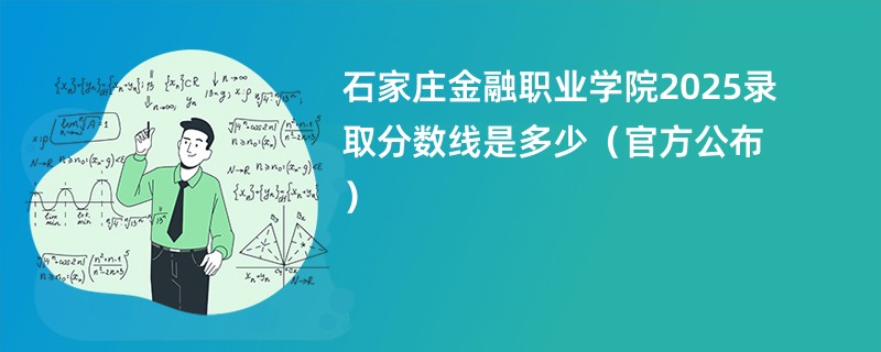 石家庄金融职业学院2025录取分数线是多少（官方公布）